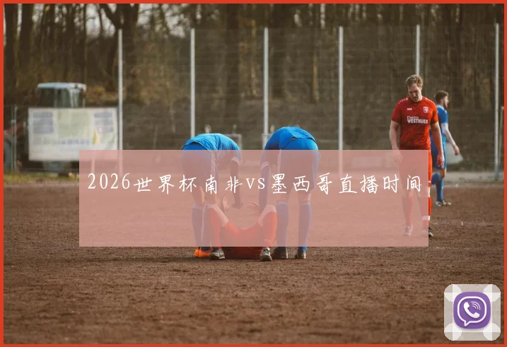 2026世界杯南非vs墨西哥直播时间