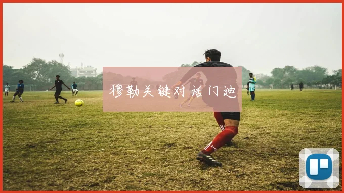 穆勒关键对话门迪