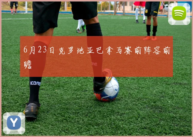 6月23日克罗地亚巴拿马赛前阵容前瞻