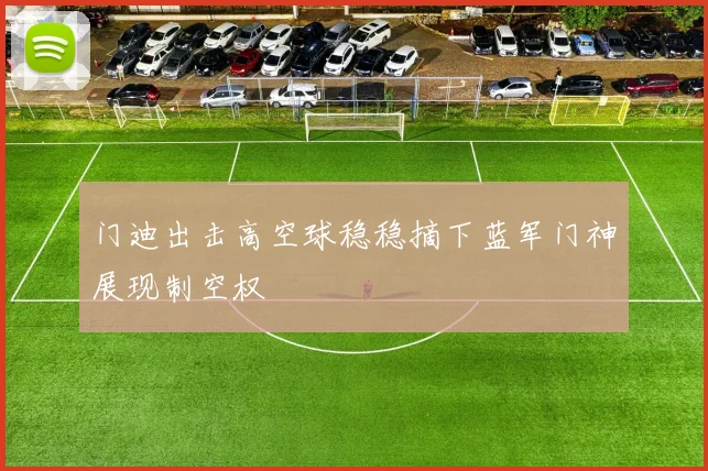 门迪出击高空球稳稳摘下蓝军门神展现制空权