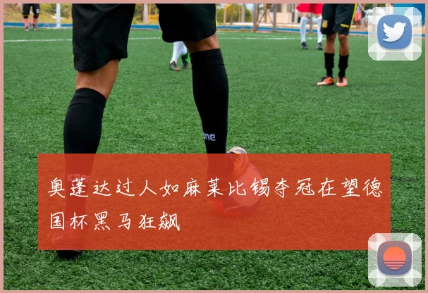 奥蓬达过人如麻莱比锡夺冠在望德国杯黑马狂飙