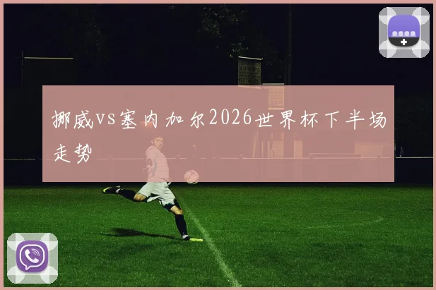 挪威vs塞内加尔2026世界杯下半场走势