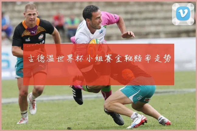 古德温世界杯小组赛金靴赔率走势