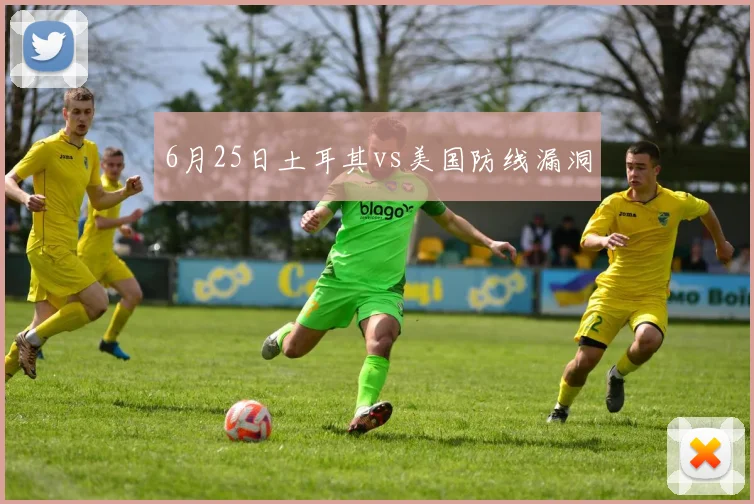 6月25日土耳其vs美国防线漏洞